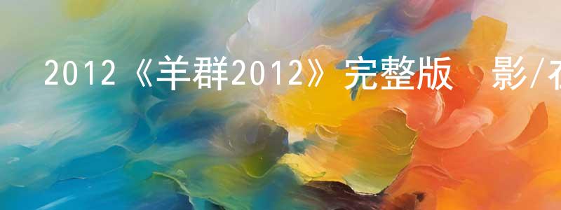 陳順銀發布2012《羊群2012》完整版電影/在線觀看/百度云-美劇天堂